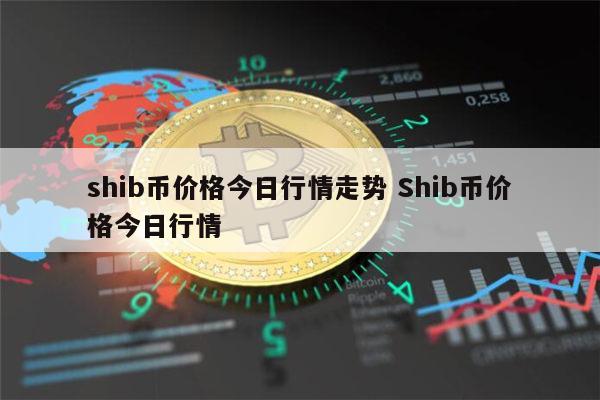 SHIB币价格今日行情(shib币价格今日行情走势比特范)