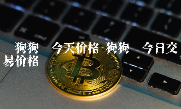 狗狗币最新价格(狗狗币最新价格行情美元)