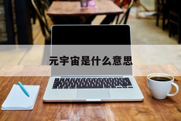 元宇宙是什么意思(元宇宙体验馆需要投资多少钱)